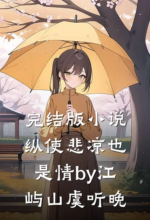 完结版小说纵使悲凉也是情by江屿山虞听晚