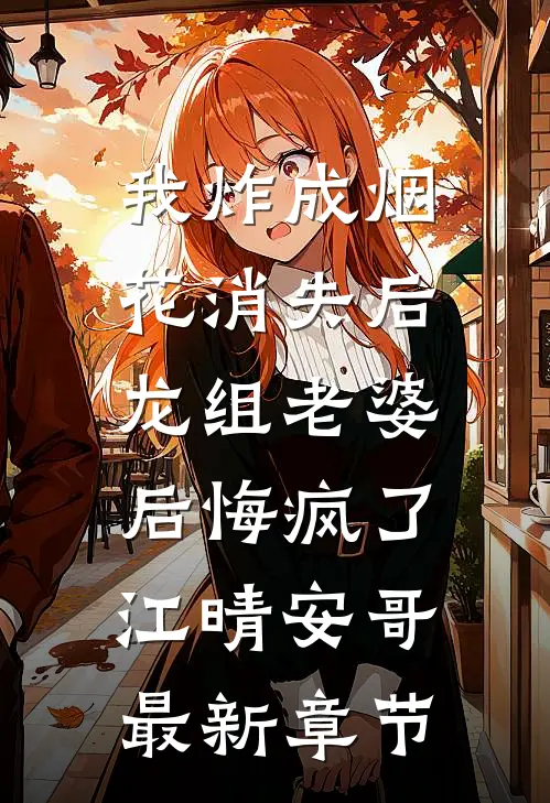 我炸成烟花消失后，龙组老婆后悔疯了江晴安哥最新章节