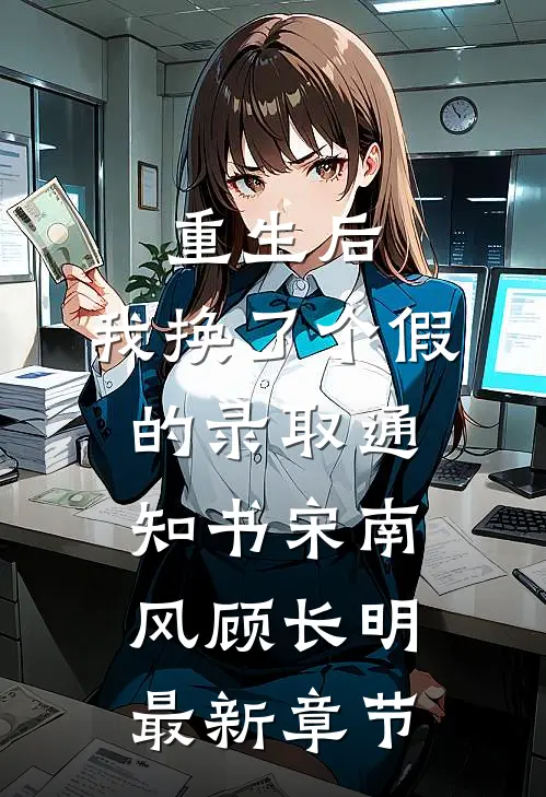 重生后，我换了个假的录取通知书宋南风顾长明最新章节