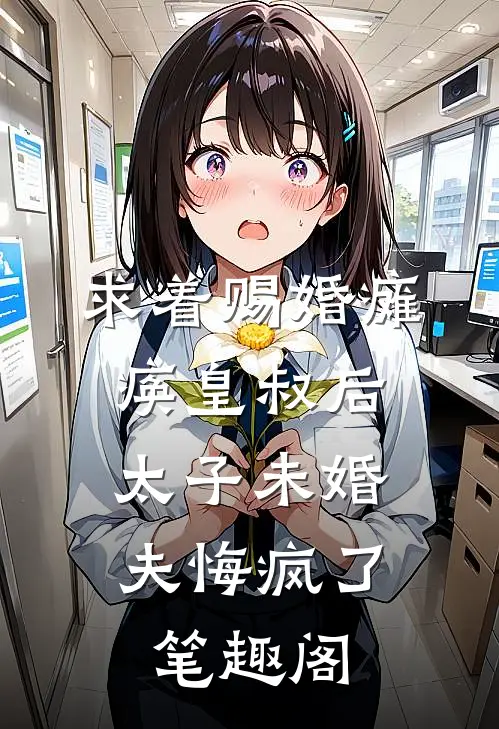 求着赐婚瘫痪皇叔后，太子未婚夫悔疯了笔趣阁