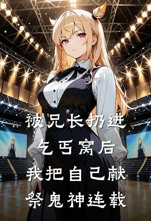 被兄长扔进乞丐窝后，我把自己献祭鬼神连载