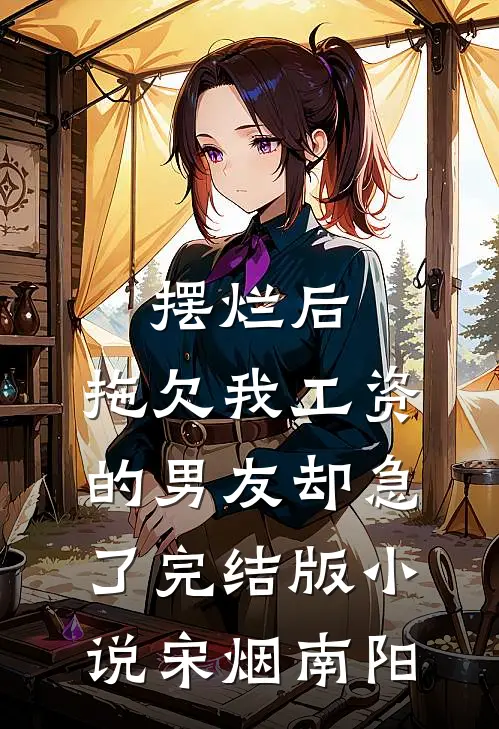 摆烂后，拖欠我工资的男友却急了完结版小说宋烟南阳