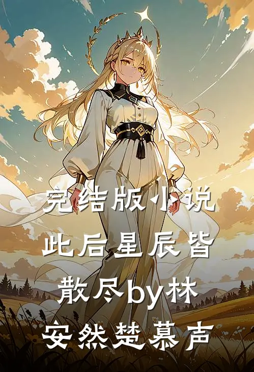 完结版小说此后星辰皆散尽by林安然楚慕声