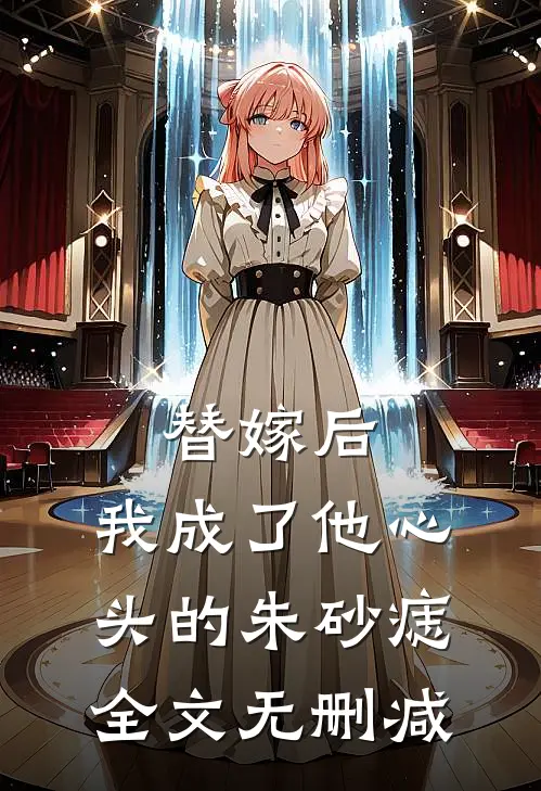 替嫁后，我成了他心头的朱砂痣全文无删减