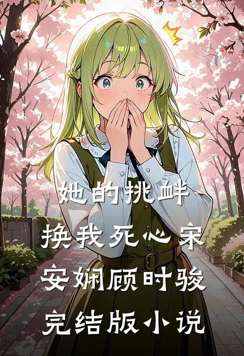 她的挑衅，换我死心宋安娴顾时骏完结版小说