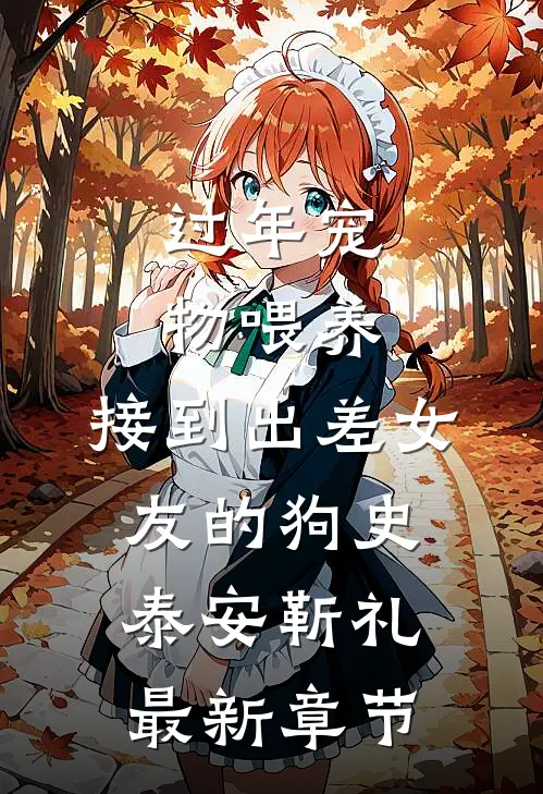 过年宠物喂养，接到出差女友的狗史泰安靳礼最新章节