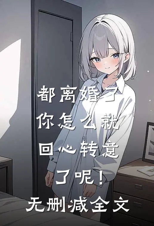 都离婚了，你怎么就回心转意了呢！无删减全文