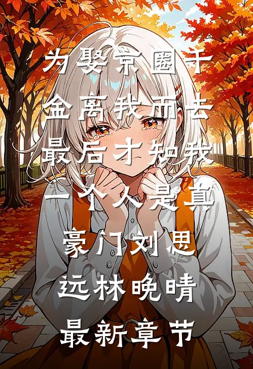 为娶京圈千金离我而去，最后才知我一个人是真豪门刘思远林晚晴最新章节