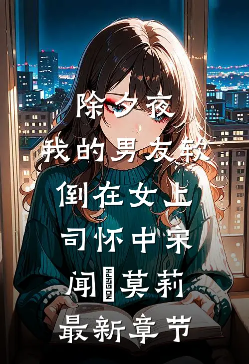除夕夜，我的男友软倒在女上司怀中宋闻璟莫莉最新章节