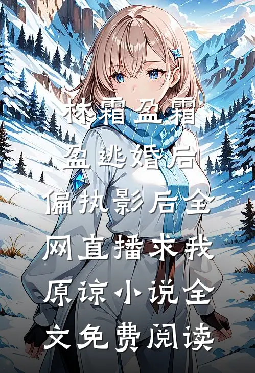 林霜盈霜盈逃婚后，偏执影后全网直播求我原谅小说全文免费阅读