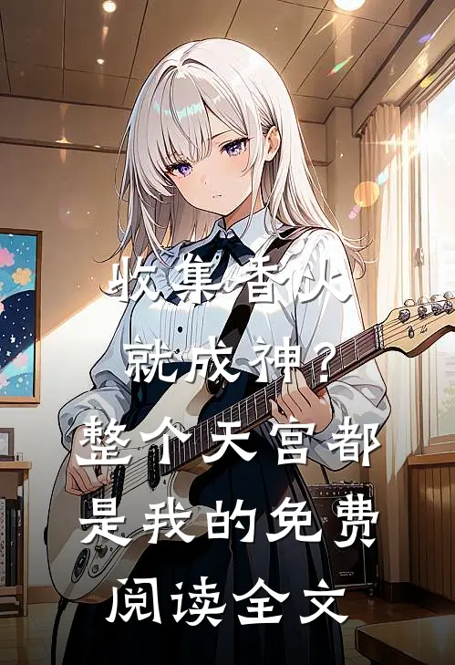 收集香火就成神？整个天宫都是我的免费阅读全文