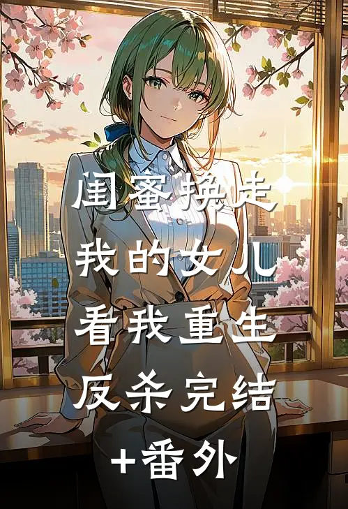 闺蜜换走我的女儿，看我重生反杀完结+番外