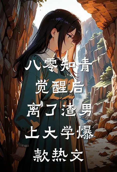 八零知青觉醒后，离了渣男上大学爆款热文