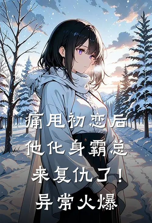 痛甩初恋后，他化身霸总来复仇了！异常火爆