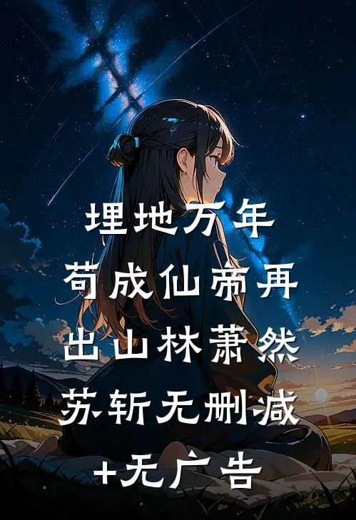 埋地万年，苟成仙帝再出山林萧然苏斩无删减+无广告