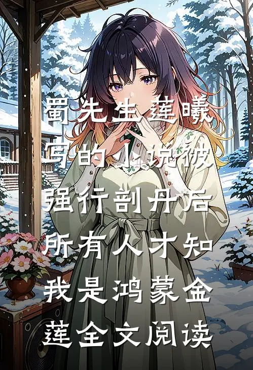 蜀先生莲曦写的小说被强行剖丹后，所有人才知我是鸿蒙金莲全文阅读