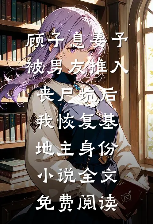 顾子息姜予被男友推入丧尸坑后，我恢复基地主身份小说全文免费阅读