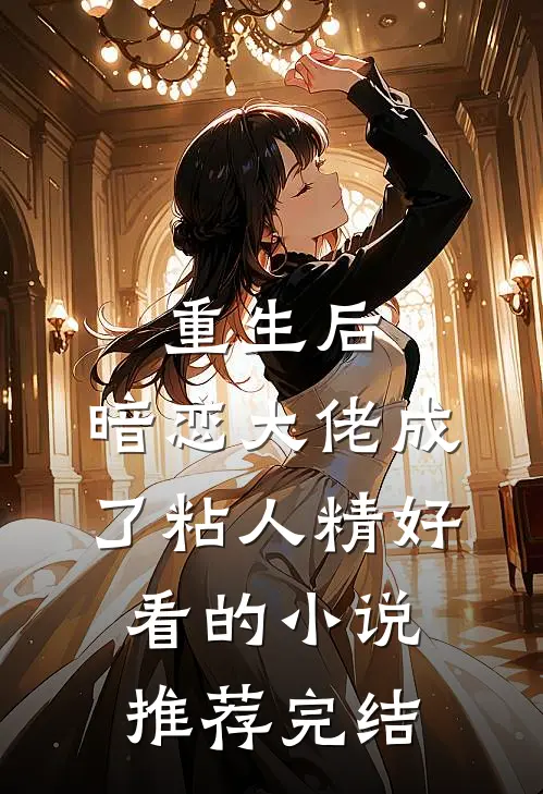 重生后，暗恋大佬成了粘人精好看的小说推荐完结