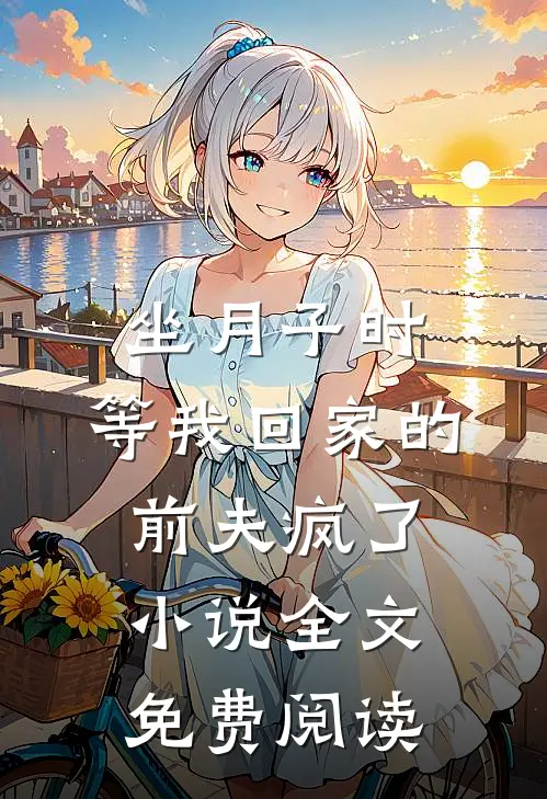 坐月子时，等我回家的前夫疯了小说全文免费阅读
