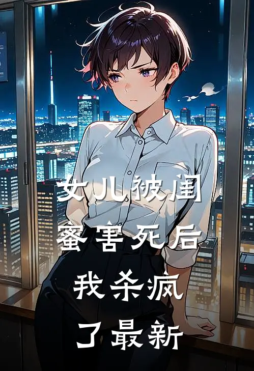女儿被闺蜜害死后，我杀疯了最新