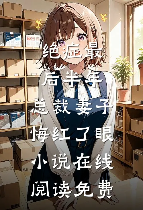 绝症最后半年，总裁妻子悔红了眼小说在线阅读免费