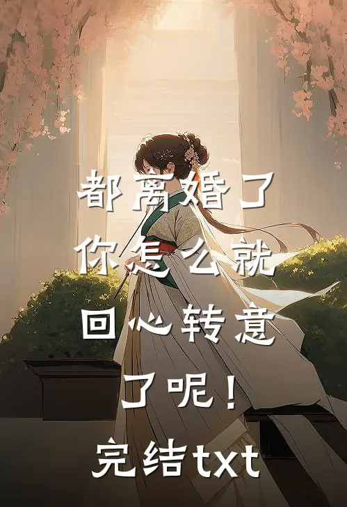 都离婚了，你怎么就回心转意了呢！完结txt