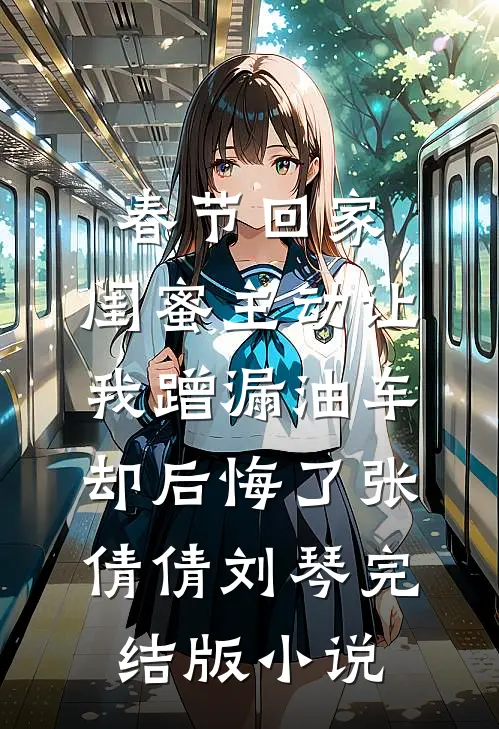 春节回家，闺蜜主动让我蹭漏油车却后悔了张倩倩刘琴完结版小说