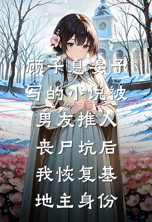 顾子息姜予写的小说被男友推入丧尸坑后，我恢复基地主身份