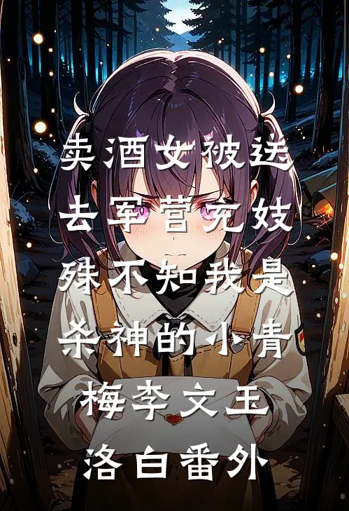 卖酒女被送去军营充妓，殊不知我是杀神的小青梅李文玉洛白番外
