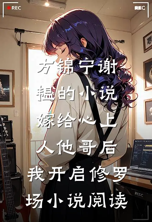 方锦宁谢韫的小说嫁给心上人他哥后，我开启修罗场小说阅读