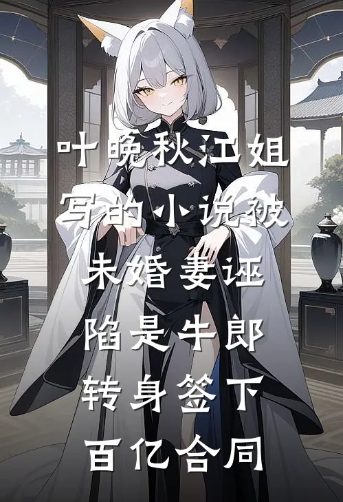 叶晚秋江姐写的小说被未婚妻诬陷是牛郎，转身签下百亿合同