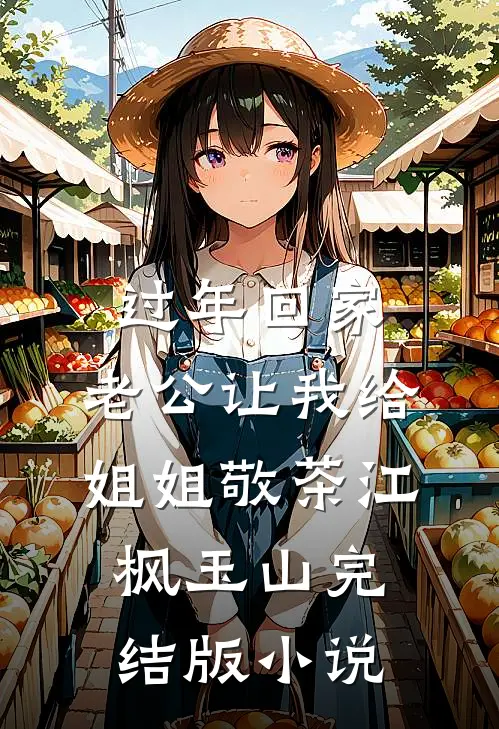 过年回家，老公让我给姐姐敬茶江枫玉山完结版小说