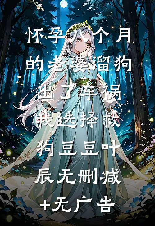 怀孕八个月的老婆溜狗出了车祸，我选择救狗豆豆叶辰无删减+无广告