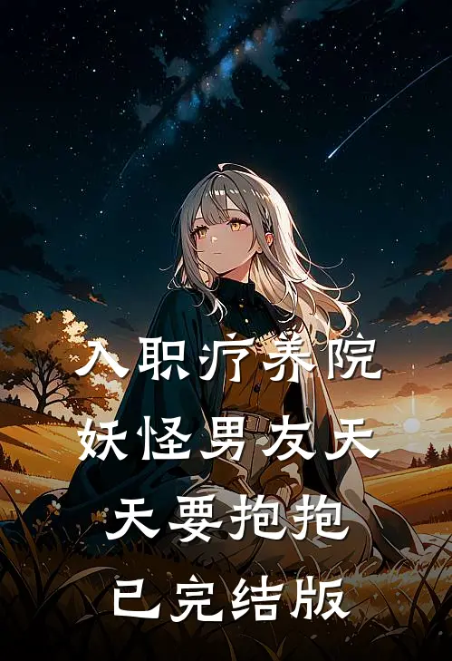 入职疗养院，妖怪男友天天要抱抱已完结版