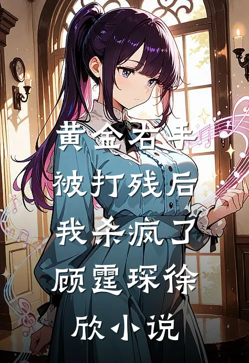 黄金右手被打残后，我杀疯了顾霆琛徐欣小说