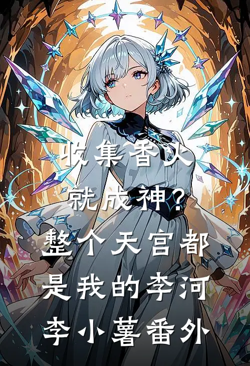 收集香火就成神？整个天宫都是我的李河李小薯番外