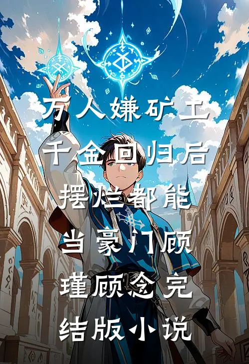 万人嫌矿工千金回归后，摆烂都能当豪门顾瑾顾念完结版小说