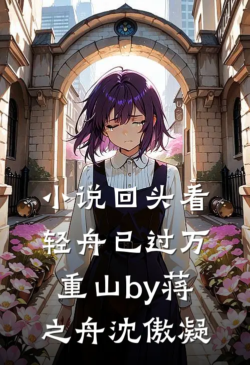 小说回头看，轻舟已过万重山by蒋之舟沈傲凝