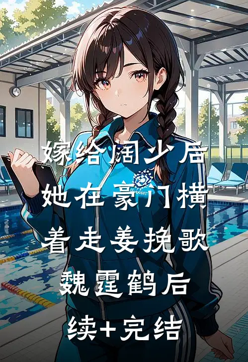 嫁给阔少后，她在豪门横着走姜挽歌魏霆鹤后续+完结