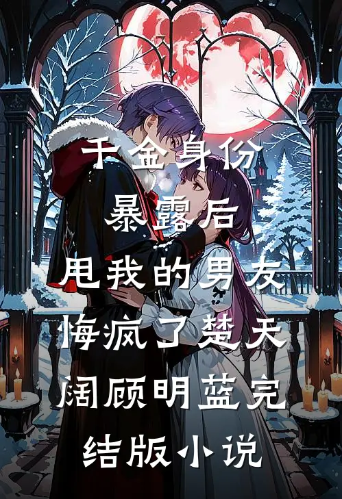 千金身份暴露后，甩我的男友悔疯了楚天阔顾明蓝完结版小说
