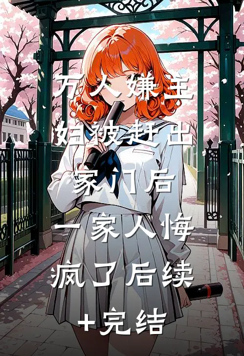 万人嫌主妇被赶出家门后，一家人悔疯了后续+完结
