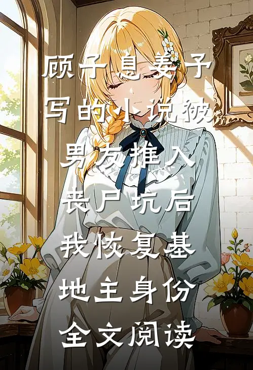 顾子息姜予写的小说被男友推入丧尸坑后，我恢复基地主身份全文阅读