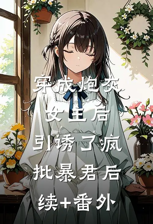 穿成炮灰女主后，引诱了疯批暴君后续+番外