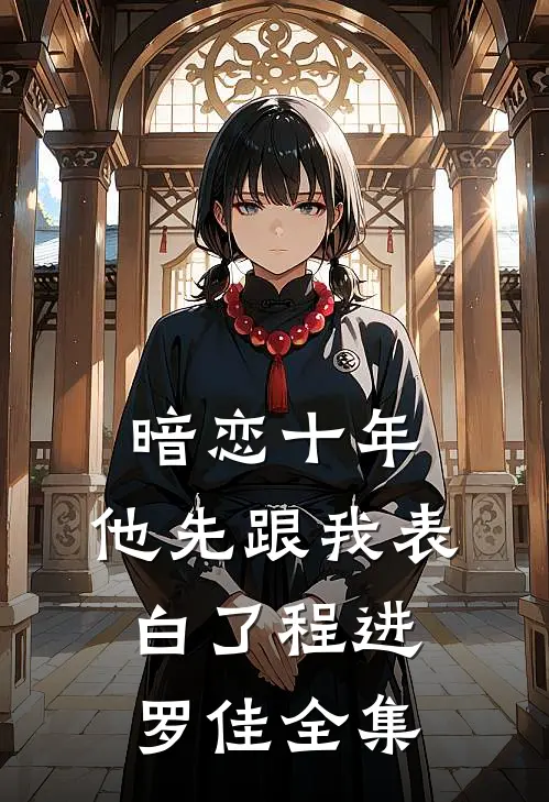暗恋十年，他先跟我表白了程进罗佳全集