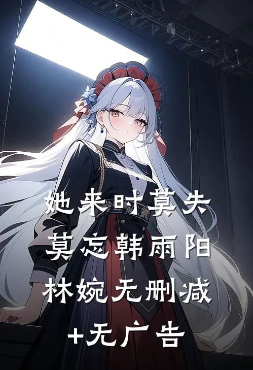 她来时莫失莫忘韩雨阳林婉无删减+无广告