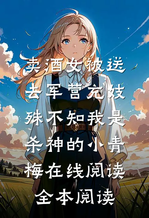 卖酒女被送去军营充妓，殊不知我是杀神的小青梅在线阅读全本阅读