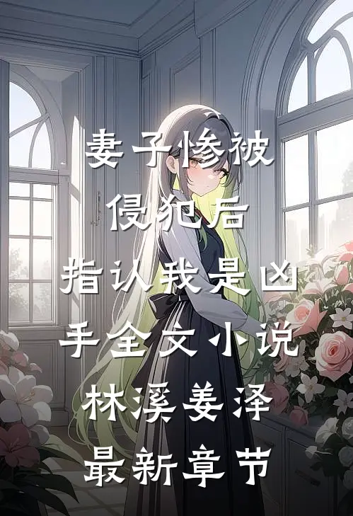 妻子惨被侵犯后，指认我是凶手全文小说林溪姜泽最新章节