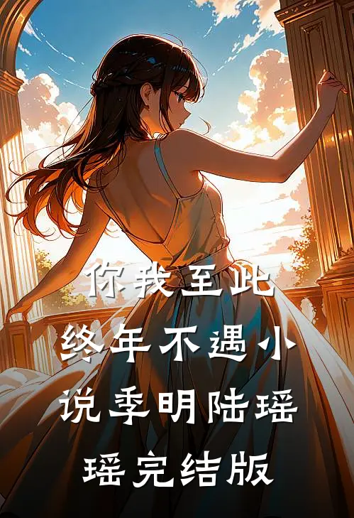 你我至此，终年不遇小说季明陆瑶瑶完结版