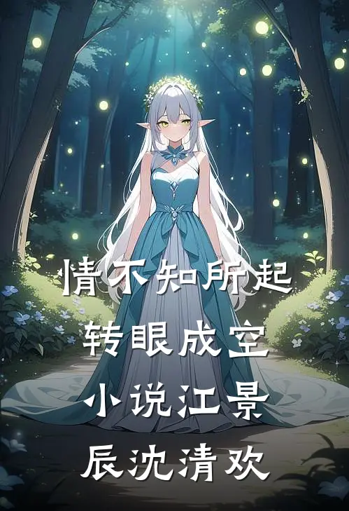 情不知所起，转眼成空小说江景辰沈清欢