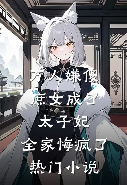 万人嫌傻庶女成了太子妃，全家悔疯了热门小说